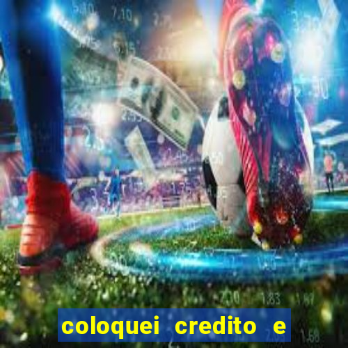 coloquei credito e nao caiu vivo